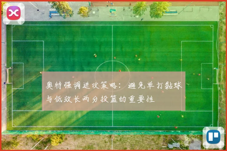 奥特强调进攻策略：避免单打黏球与低效长两分投篮的重要性