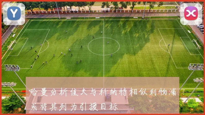 哈曼分析佳夫与科纳特相似利物浦或将其列为引援目标