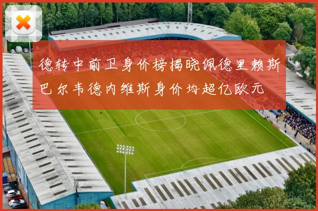 德转中前卫身价榜揭晓佩德里赖斯巴尔韦德内维斯身价均超亿欧元