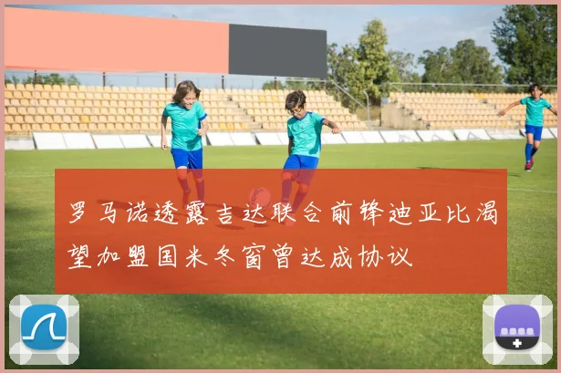 罗马诺透露吉达联合前锋迪亚比渴望加盟国米冬窗曾达成协议