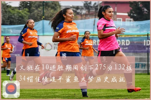 文班在10连胜期间创下275分132板34帽佳绩追平鲨鱼大梦历史成就