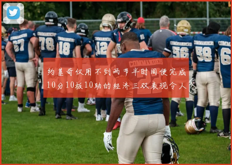 约基奇仅用不到两节半时间便完成10分10板10助的经济三双表现令人惊叹