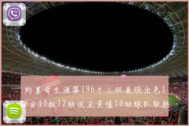 约基奇生涯第196个三双表现出色15分17板12助攻正负值10助球队取胜