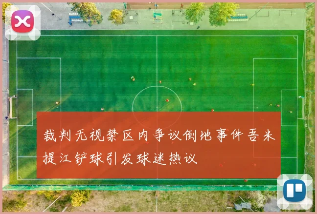 裁判无视禁区内争议倒地事件吾米提江铲球引发球迷热议
