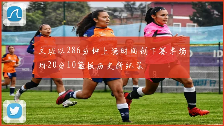 文班以286分钟上场时间创下赛季场均20分10篮板历史新纪录