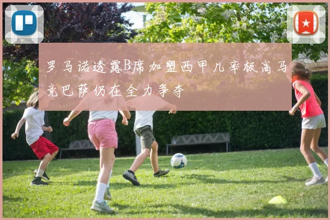 罗马诺透露B席加盟西甲几率极高马竞巴萨仍在全力争夺