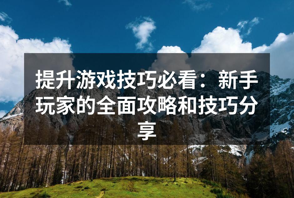提升游戏技巧必看：新手玩家的全面攻略和技巧分享
