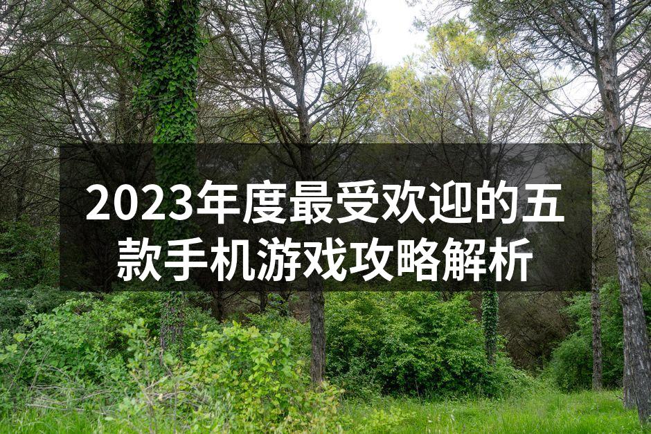 2023年度最受欢迎的五款手机游戏攻略解析