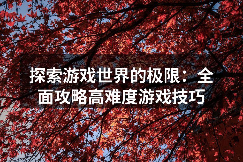 探索游戏世界的极限：全面攻略高难度游戏技巧