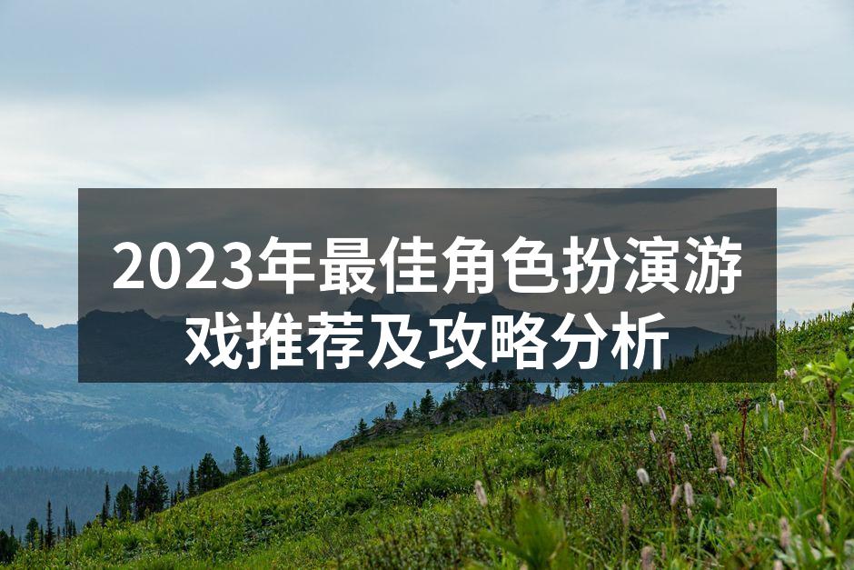 2023年最佳角色扮演游戏推荐及攻略分析