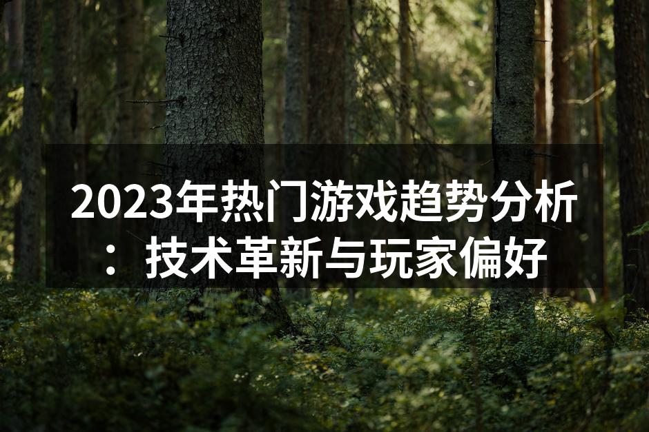 2023年热门游戏趋势分析：技术革新与玩家偏好