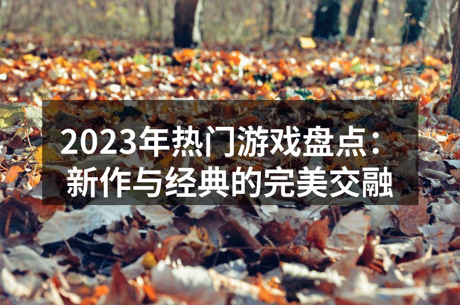 2023年热门游戏盘点：新作与经典的完美交融